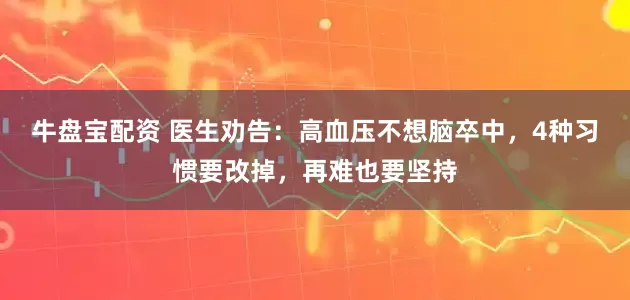 牛盘宝配资 医生劝告：高血压不想脑卒中，4种习惯要改掉，再难也要坚持