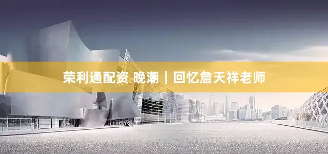 荣利通配资 晚潮｜回忆詹天祥老师
