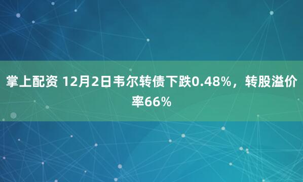 掌上配资 12月2日韦尔转债下跌0.48%，转股溢价率66%