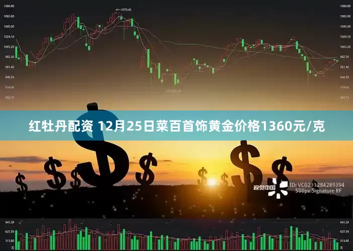 红牡丹配资 12月25日菜百首饰黄金价格1360元/克