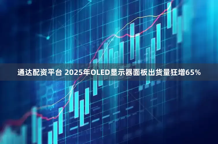 通达配资平台 2025年OLED显示器面板出货量狂增65%