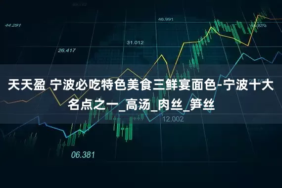 天天盈 宁波必吃特色美食三鲜宴面色-宁波十大名点之一_高汤_肉丝_笋丝