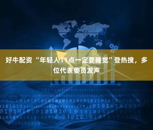 好牛配资 “年轻人11点一定要睡觉”登热搜，多位代表委员发声
