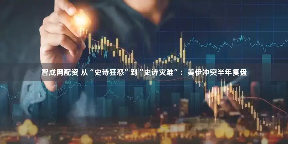 智成网配资 从“史诗狂怒”到“史诗灾难”：美伊冲突半年复盘